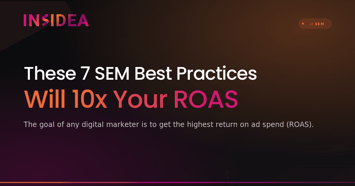 These 7 SEM Best Practices Will 10x Your ROAS