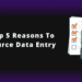 The Top 5 Reasons to Outsource Data Entry.