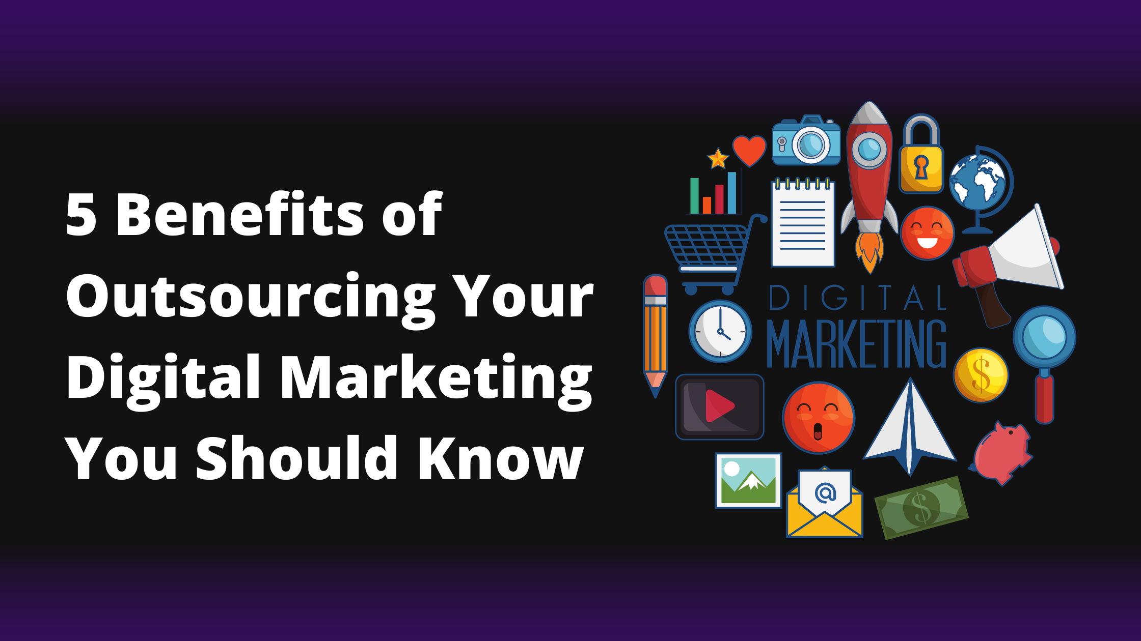 5 Benefits Of Outsourcing Your Digital Marketing You Should Know