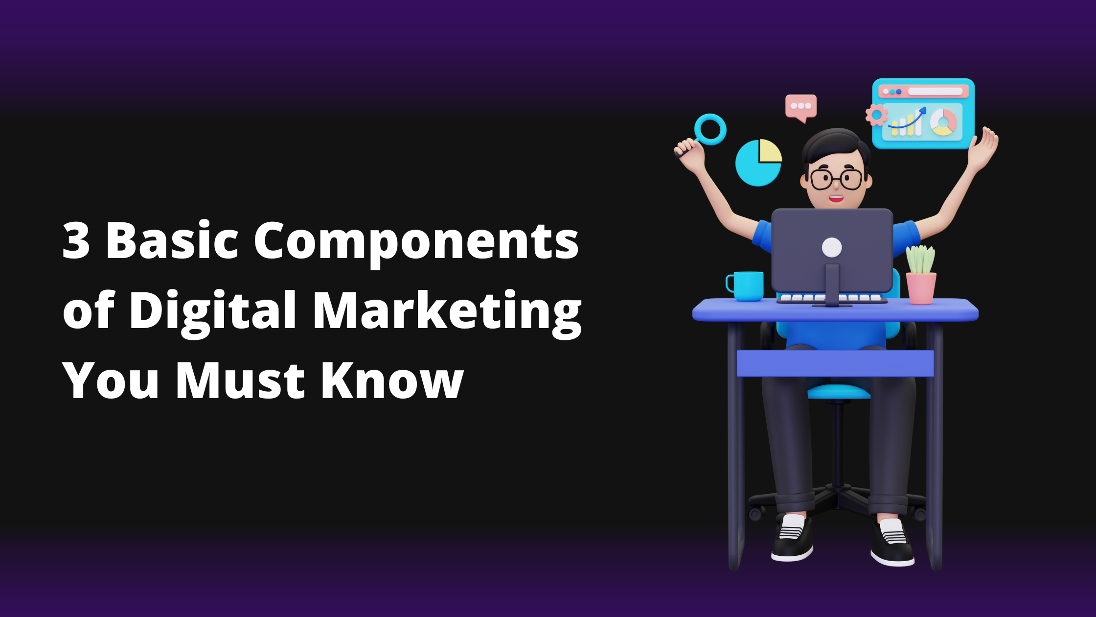 3 Basic Components Of  Digital Marketing You Must Know About