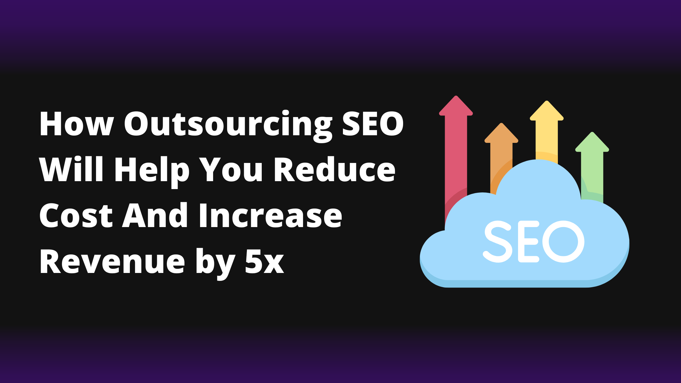 How Outsourcing SEO Will Help You Reduce Cost And Increase Revenue by 5x